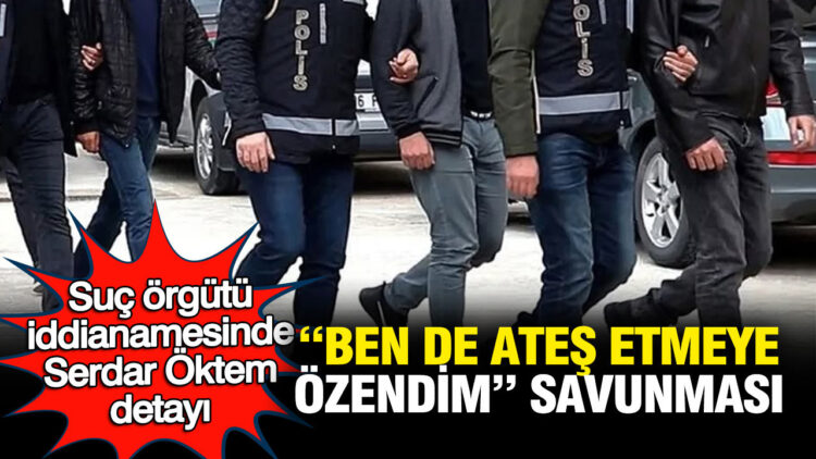 Suç Örgütü İddianamesindeki Serdar Öktem Detayı: “Ateş Etmeye Özendim” İfadesi**